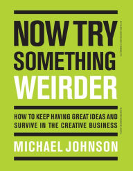 Title: Now Try Something Weirder: How to keep having great ideas and survive in the creative business, Author: Michael Johnson