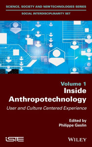 Title: Inside Anthropotechnology: User and Culture Centered Experience / Edition 1, Author: Philippe Geslin