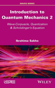 Title: Introduction to Quantum Mechanics 2: Wave-Corpuscle, Quantization and Schrodinger's Equation / Edition 1, Author: Ibrahima Sakho