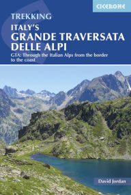 Title: Italy's Grande Traversata delle Alpi: GTA: Through the Italian Alps from the border to the coast, Author: David Jordan