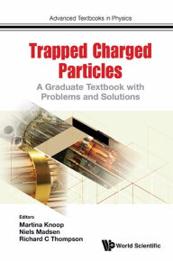 Title: TRAPPED CHARGED PARTICLES: A Graduate Textbook with Problems and Solutions, Author: Richard C Thompson