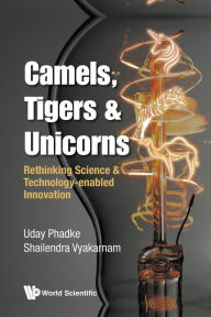 Title: Camels, Tigers & Unicorns: Re-thinking Science And Technology-enabled Innovation, Author: Uday Phadke