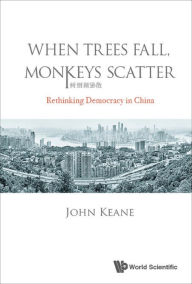 Title: WHEN TREES FALL, MONKEYS SCATTER: Rethinking Democracy in China, Author: John Keane