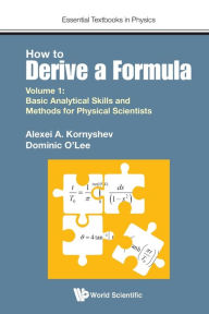 Title: How To Derive A Formula - Volume 1: Basic Analytical Skills And Methods For Physical Scientists, Author: Alexei A Kornyshev
