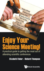 Title: Enjoy Your Science Meeting!: A Practical Guide To Getting The Most Out Of Attending Scientific Conferences, Author: Elizabeth M Fisher