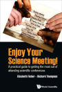 ENJOY YOUR SCIENCE MEETING!: A Practical Guide to Getting the Most Out of Attending Scientific Conferences