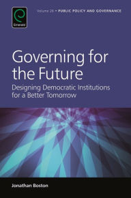 Title: Governing for the Future: Designing Democratic Institutions for a Better Tomorrow, Author: Jonathan Boston
