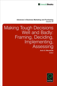 Title: Making Tough Decisions Well and Badly: Framing, Deciding, Implementing, Assessing, Author: Arch G. Woodside