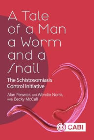 Title: A Tale of a Man, a Worm and a Snail: The Schistosomiasis Control Initiative, Author: Alan Fenwick