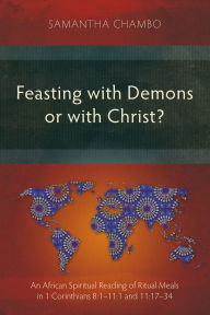 Title: Feasting with Demons or with Christ?: An African Spiritual Reading of Ritual Meals in 1 Corinthians 8:1-11:1 and 11:17-34, Author: Samantha Chambo