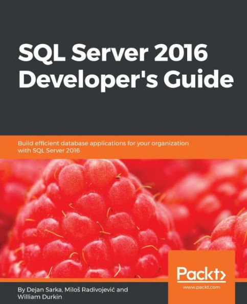 SQL Server 2016 Developer's Guide: Get the most out of the rich development capabilities of SQL Server 2016 to build efficient database applications for your organization