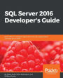 SQL Server 2016 Developer's Guide: Get the most out of the rich development capabilities of SQL Server 2016 to build efficient database applications for your organization