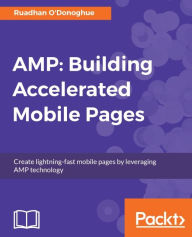 Title: AMP: Building Accelerated Mobile Pages: Engineer naturally lean web pages and leverage the latest web platform features to dramatically boost page speed, Author: Ruadhan O'Donoghue