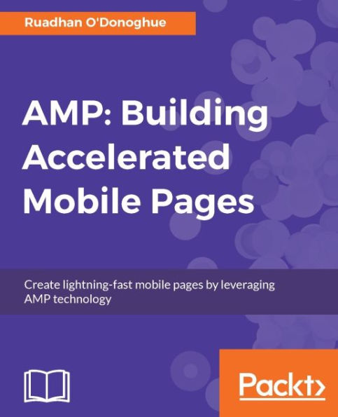 AMP: Building Accelerated Mobile Pages: Engineer naturally lean web pages and leverage the latest web platform features to dramatically boost page speed