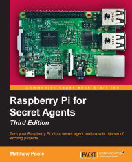Title: Raspberry Pi for Secret Agents - Third Edition: Turn your Raspberry Pi into a secret agent toolbox with this set of exciting projects, Author: Matthew Poole