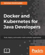 Docker and Kubernetes for Java Developers: Leverage the lethal combination of Docker and Kubernetes to automate deployment and management of Java applications