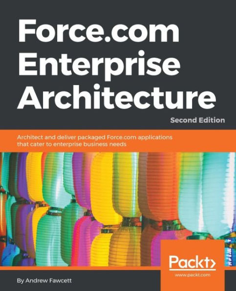 Force.com Enterprise Architecture - Second Edition: Architect and deliver packaged Force.com applications that cater to enterprise business needs