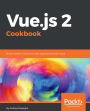 Vue.js 2 Cookbook: 101 hands-on recipes that teach you how to build professional, structured web apps with Vue.js