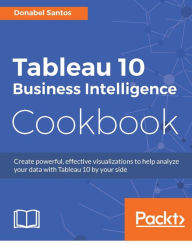 Title: Tableau 10 Business Intelligence Cookbook: Create powerful, effective visualizations with Tableau 10, Author: Donabel Santos