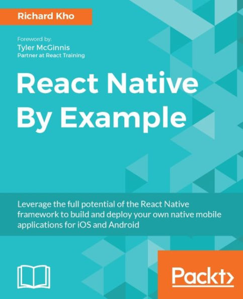 React Native By Example: Leverage the full potential of the React Native framework to build and deploy your own native mobile applications for iOS and Android