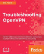 Troubleshooting OpenVPN: Get the solutions you need to troubleshoot any issue you may face to keep your OpenVPN up and running