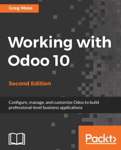 Working with Odoo 10 - Second Edition: Configure, manage, and customize Odoo to build professional-level business applications