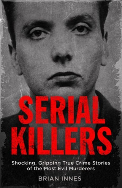 SERIAL KILLERS- BRIAN INNES-THE STORIES OF HISTORY'S MOST EVIL