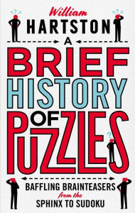 Title: A Brief History of Puzzles: Baffling Brainteasers from the Sphinx to Sudoku, Author: William Hartston