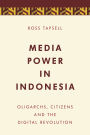 Media Power in Indonesia: Oligarchs, Citizens and the Digital Revolution