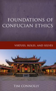 Title: Foundations of Confucian Ethics: Virtues, Roles, and Exemplars, Author: Timothy Connolly East Stroudsburg Universi