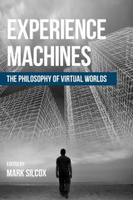 Title: Experience Machines: The Philosophy of Virtual Worlds, Author: Mark Silcox Professor of Philosophy,