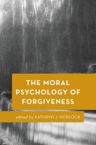 Title: The Moral Psychology of Forgiveness, Author: Kathryn J. Norlock Trent University