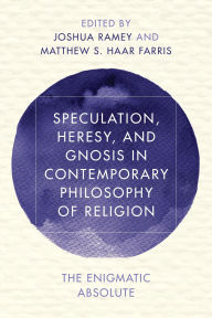 Title: Speculation, Heresy, and Gnosis in Contemporary Philosophy of Religion: The Enigmatic Absolute, Author: Joshua Ramey