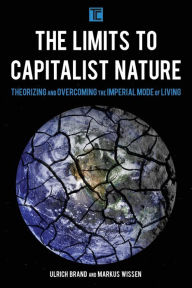 Title: The Limits to Capitalist Nature: Theorizing and Overcoming the Imperial Mode of Living, Author: Ulrich Brand