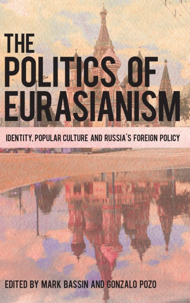 The Politics of Eurasianism: Identity, Popular Culture and Russia's Foreign Policy