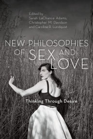 Title: New Philosophies of Sex and Love: Thinking Through Desire, Author: Sarah LaChance Adams