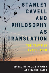 Title: Stanley Cavell and Philosophy as Translation: The Truth is Translated, Author: Paul Standish