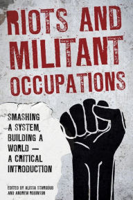 Title: Riots and Militant Occupations: Smashing a System, Building a World - A Critical Introduction, Author: Alissa Starodub