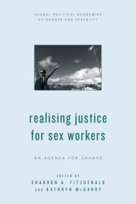Title: Realising Justice for Sex Workers: An Agenda for Change, Author: Sharron A. FitzGerald Lecturer in Gender and Migration