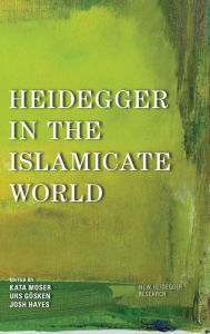 Title: Heidegger in the Islamicate World, Author: Kata Moser