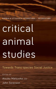 Title: Critical Animal Studies: Towards Trans-species Social Justice, Author: Atsuko Matsuoka Professor of Social Work