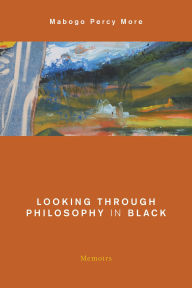 Title: Looking Through Philosophy in Black: Memoirs, Author: Mabogo Percy More