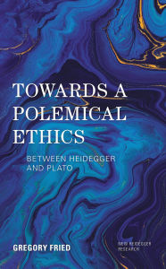 Title: Towards a Polemical Ethics: Between Heidegger and Plato, Author: Gregory Fried