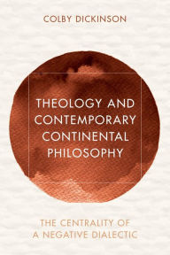 Title: Theology and Contemporary Continental Philosophy: The Centrality of a Negative Dialectic, Author: Colby Dickinson Loyola University Chicago