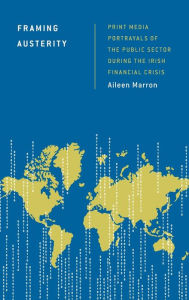 Title: Framing Austerity: Print Media Portrayals of the Public Sector During the Irish Financial Crisis, Author: Aileen Marron