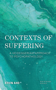 Title: Contexts of Suffering: A Heideggerian Approach to Psychopathology, Author: Kevin Aho