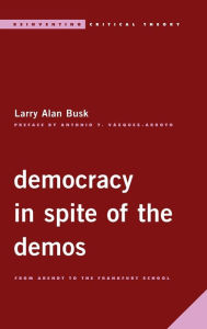 Title: Democracy in Spite of the Demos: From Arendt to the Frankfurt School, Author: Larry Alan Busk