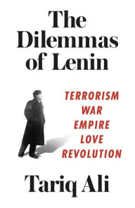 Title: The Dilemmas of Lenin: Terrorism, War, Empire, Love, Revolution, Author: Tariq Ali