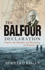 Title: The Balfour Declaration: Empire, the Mandate and Resistance in Palestine, Author: Bernard Regan