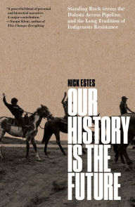 Title: Our History Is the Future: Standing Rock Versus the Dakota Access Pipeline, and the Long Tradition of Indigenous Resistance, Author: Nick Estes